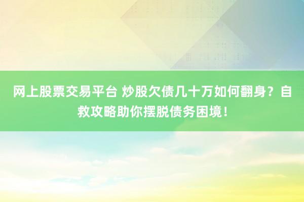 网上股票交易平台 炒股欠债几十万如何翻身？自救攻略助你摆脱债务困境！