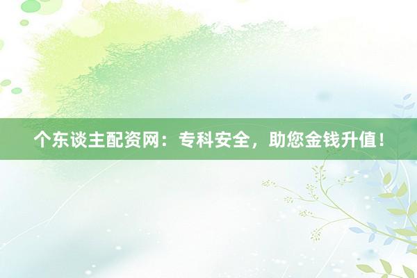 个东谈主配资网：专科安全，助您金钱升值！