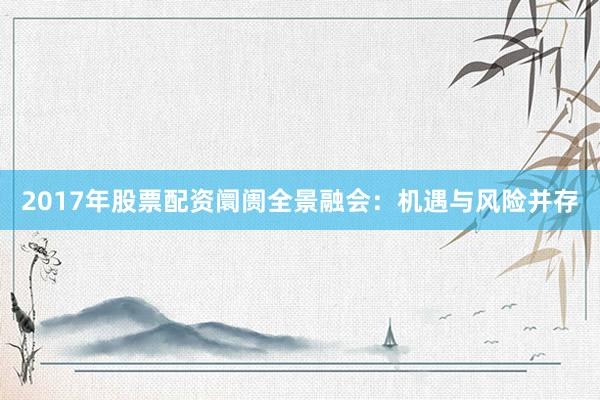 2017年股票配资阛阓全景融会：机遇与风险并存
