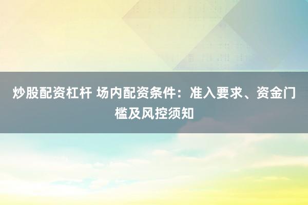 炒股配资杠杆 场内配资条件：准入要求、资金门槛及风控须知