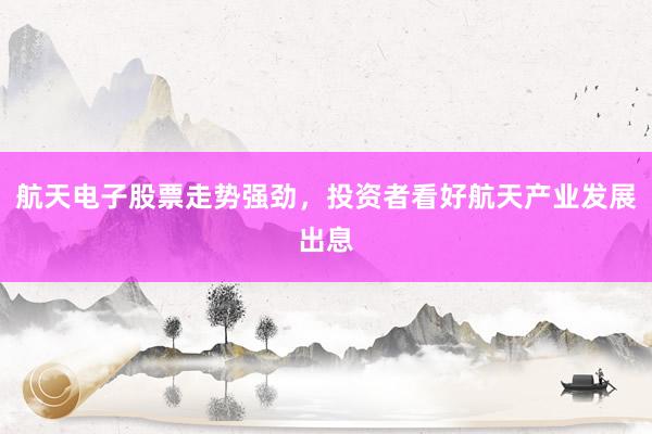 航天电子股票走势强劲，投资者看好航天产业发展出息