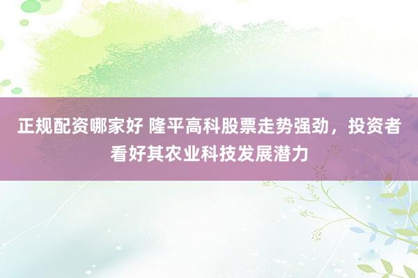 正规配资哪家好 隆平高科股票走势强劲，投资者看好其农业科技发展潜力