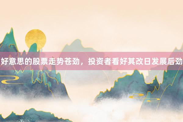 好意思的股票走势苍劲，投资者看好其改日发展后劲