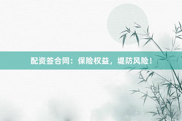 配资签合同：保险权益，堤防风险！