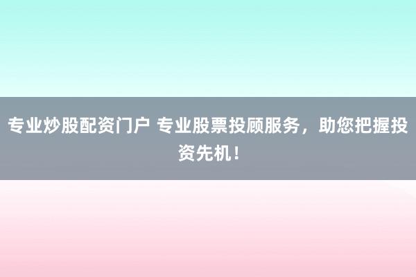 专业炒股配资门户 专业股票投顾服务，助您把握投资先机！