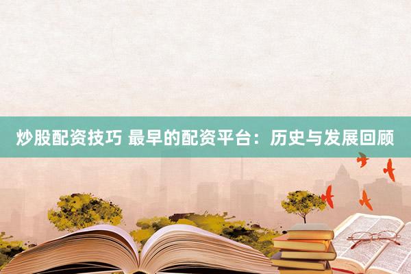炒股配资技巧 最早的配资平台：历史与发展回顾