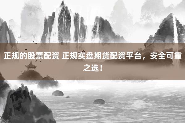 正规的股票配资 正规实盘期货配资平台，安全可靠之选！