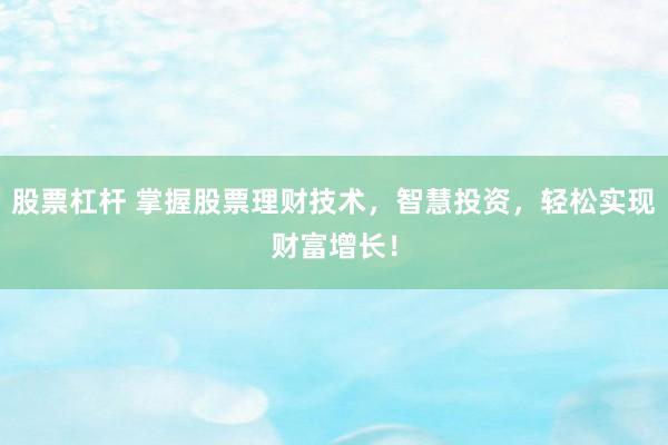 股票杠杆 掌握股票理财技术，智慧投资，轻松实现财富增长！