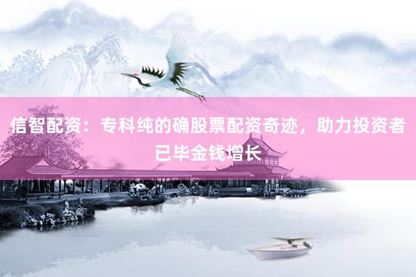 信智配资：专科纯的确股票配资奇迹，助力投资者已毕金钱增长