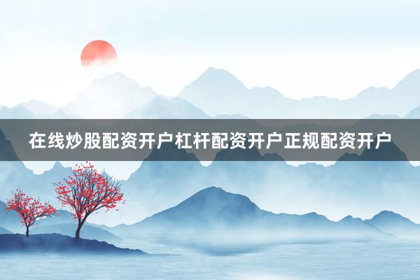 在线炒股配资开户杠杆配资开户正规配资开户