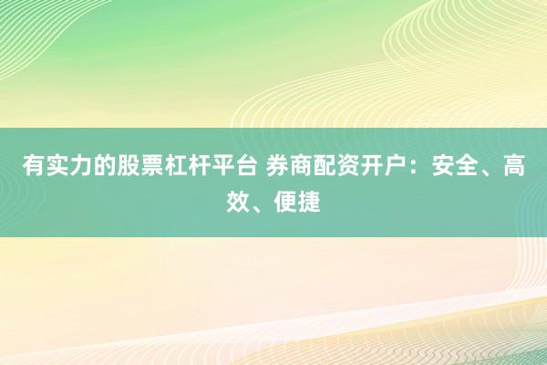 有实力的股票杠杆平台 券商配资开户：安全、高效、便捷