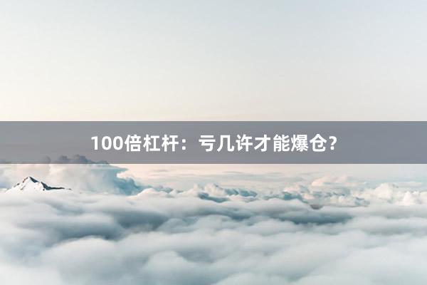 100倍杠杆：亏几许才能爆仓？