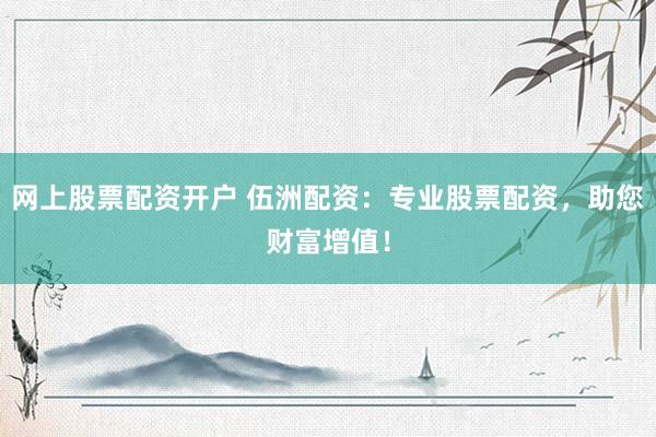网上股票配资开户 伍洲配资：专业股票配资，助您财富增值！