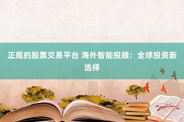 正规的股票交易平台 海外智能投顾：全球投资新选择