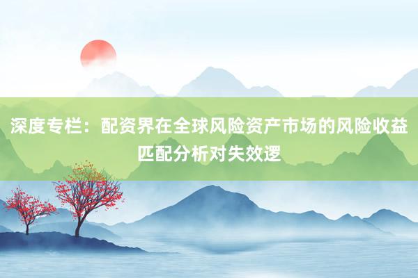 深度专栏：配资界在全球风险资产市场的风险收益匹配分析对失效逻