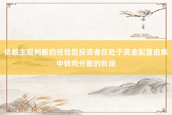依赖主观判断的经验型投资者在处于资金配置由集中转向分散的阶段