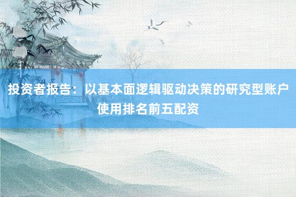 投资者报告：以基本面逻辑驱动决策的研究型账户使用排名前五配资