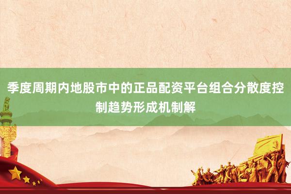 季度周期内地股市中的正品配资平台组合分散度控制趋势形成机制解