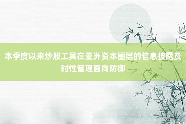本季度以来炒股工具在亚洲资本圈层的信息披露及时性管理面向防御