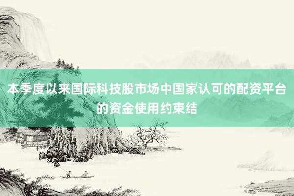 本季度以来国际科技股市场中国家认可的配资平台的资金使用约束结