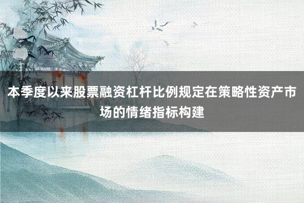 本季度以来股票融资杠杆比例规定在策略性资产市场的情绪指标构建