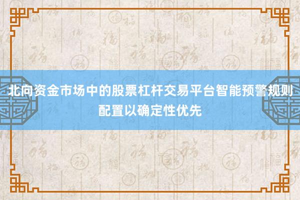 北向资金市场中的股票杠杆交易平台智能预警规则配置以确定性优先