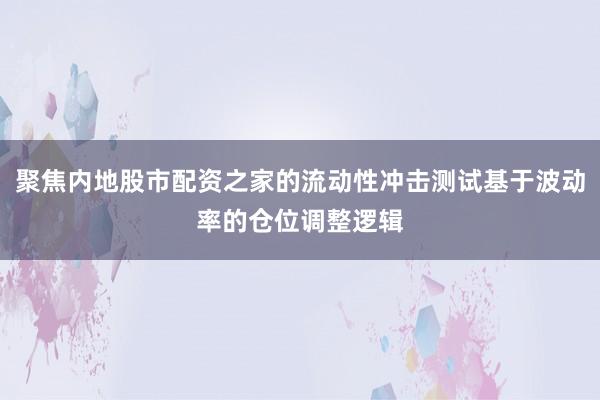 聚焦内地股市配资之家的流动性冲击测试基于波动率的仓位调整逻辑