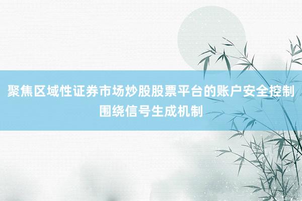 聚焦区域性证券市场炒股股票平台的账户安全控制围绕信号生成机制