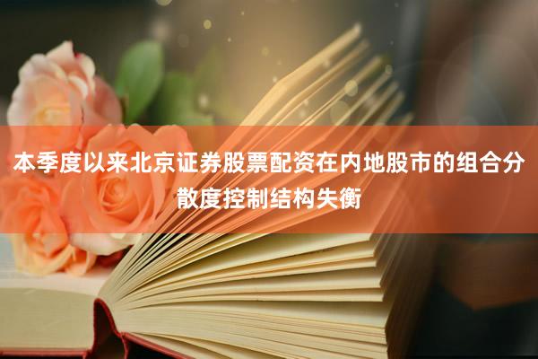 本季度以来北京证券股票配资在内地股市的组合分散度控制结构失衡