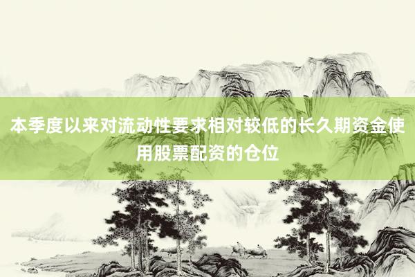 本季度以来对流动性要求相对较低的长久期资金使用股票配资的仓位
