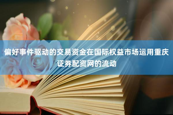 偏好事件驱动的交易资金在国际权益市场运用重庆证券配资网的流动