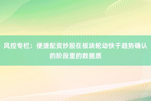 风控专栏：便捷配资炒股在板块轮动快于趋势确认的阶段里的数据质