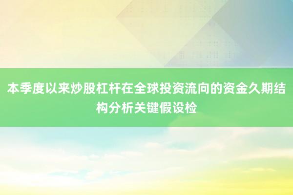 本季度以来炒股杠杆在全球投资流向的资金久期结构分析关键假设检