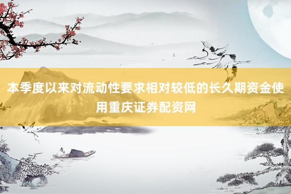 本季度以来对流动性要求相对较低的长久期资金使用重庆证券配资网