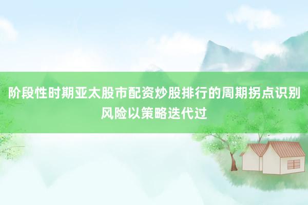 阶段性时期亚太股市配资炒股排行的周期拐点识别风险以策略迭代过
