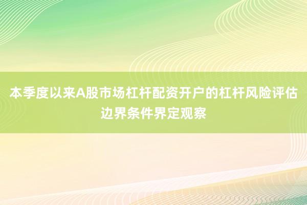 本季度以来A股市场杠杆配资开户的杠杆风险评估边界条件界定观察