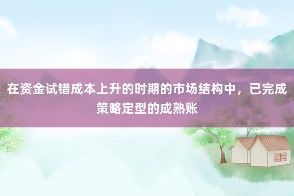 在资金试错成本上升的时期的市场结构中，已完成策略定型的成熟账