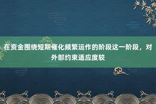 在资金围绕短期催化频繁运作的阶段这一阶段，对外部约束适应度较
