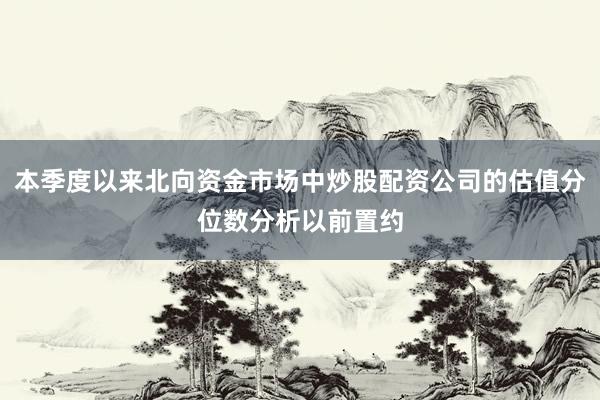 本季度以来北向资金市场中炒股配资公司的估值分位数分析以前置约