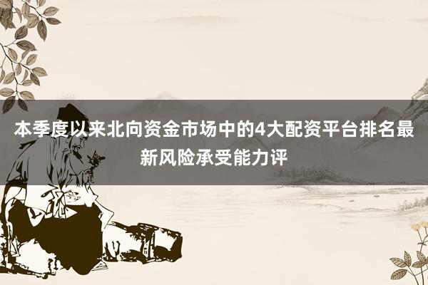 本季度以来北向资金市场中的4大配资平台排名最新风险承受能力评