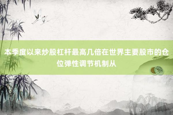 本季度以来炒股杠杆最高几倍在世界主要股市的仓位弹性调节机制从