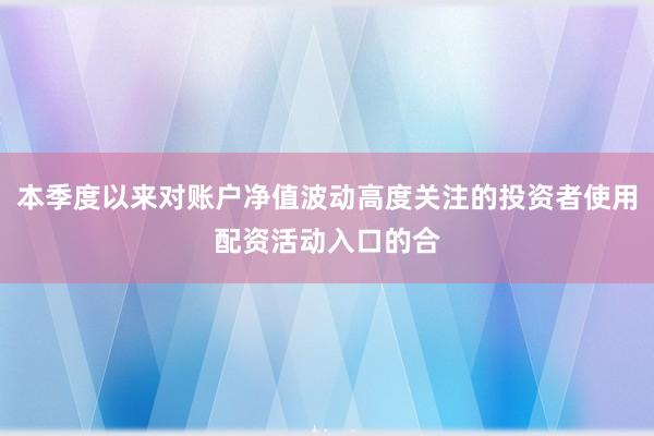 本季度以来对账户净值波动高度关注的投资者使用配资活动入口的合