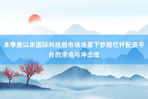 本季度以来国际科技股市场场景下炒股杠杆配资平台的滑点与冲击成