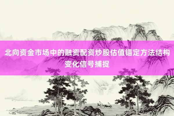 北向资金市场中的融资配资炒股估值锚定方法结构变化信号捕捉