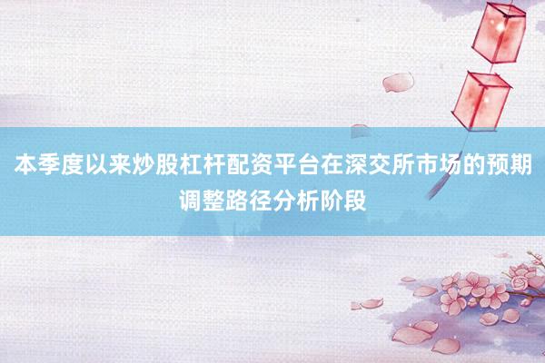 本季度以来炒股杠杆配资平台在深交所市场的预期调整路径分析阶段