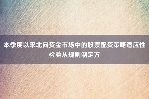 本季度以来北向资金市场中的股票配资策略适应性检验从规则制定方