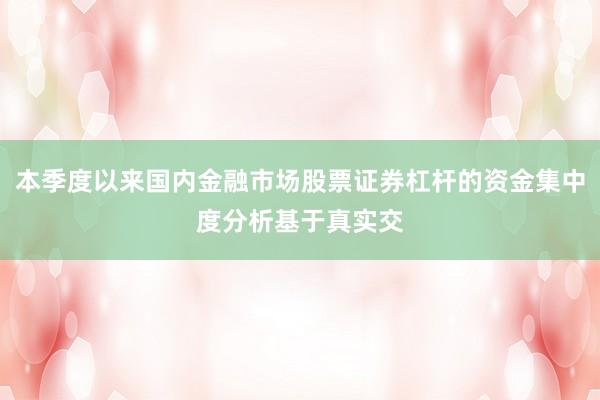 本季度以来国内金融市场股票证券杠杆的资金集中度分析基于真实交