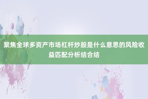 聚焦全球多资产市场杠杆炒股是什么意思的风险收益匹配分析结合结