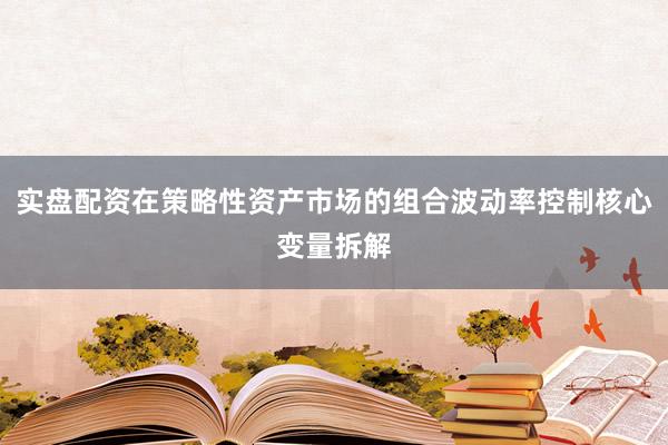 实盘配资在策略性资产市场的组合波动率控制核心变量拆解