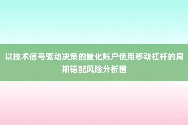 以技术信号驱动决策的量化账户使用移动杠杆的周期错配风险分析围